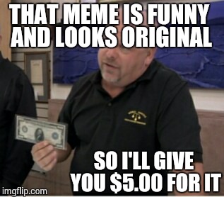 THAT MEME IS FUNNY AND LOOKS ORIGINAL SO I'LL GIVE YOU $5.00 FOR IT | made w/ Imgflip meme maker