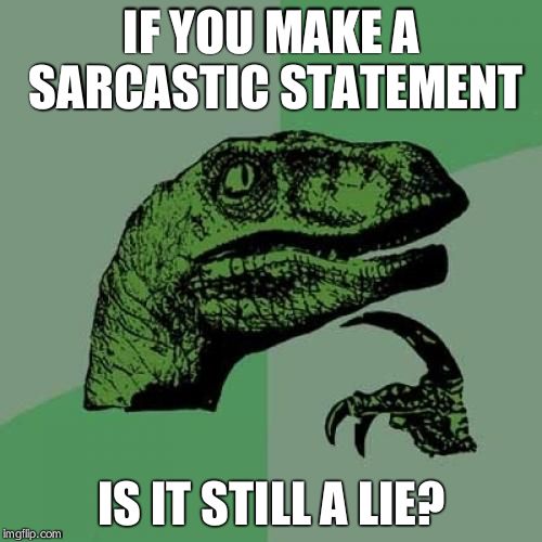 Philosoraptor | IF YOU MAKE A SARCASTIC STATEMENT IS IT STILL A LIE? | image tagged in memes,philosoraptor | made w/ Imgflip meme maker
