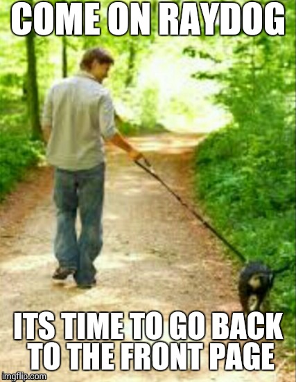 COME ON RAYDOG ITS TIME TO GO BACK TO THE FRONT PAGE | image tagged in memes,dog,front page | made w/ Imgflip meme maker