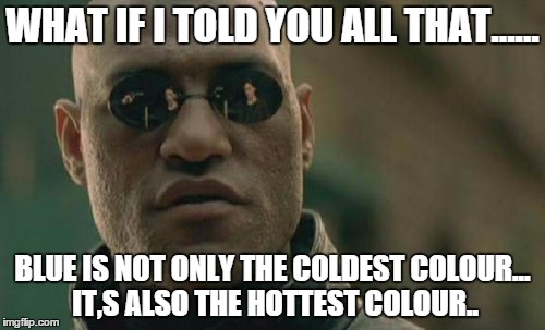 Matrix Morpheus | WHAT IF I TOLD YOU ALL THAT...... BLUE IS NOT ONLY THE COLDEST COLOUR... IT,S ALSO THE HOTTEST COLOUR.. | image tagged in memes,matrix morpheus | made w/ Imgflip meme maker