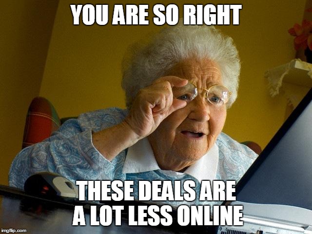 Grandma Finds The Internet Meme | YOU ARE SO RIGHT THESE DEALS ARE A LOT LESS ONLINE | image tagged in memes,grandma finds the internet | made w/ Imgflip meme maker