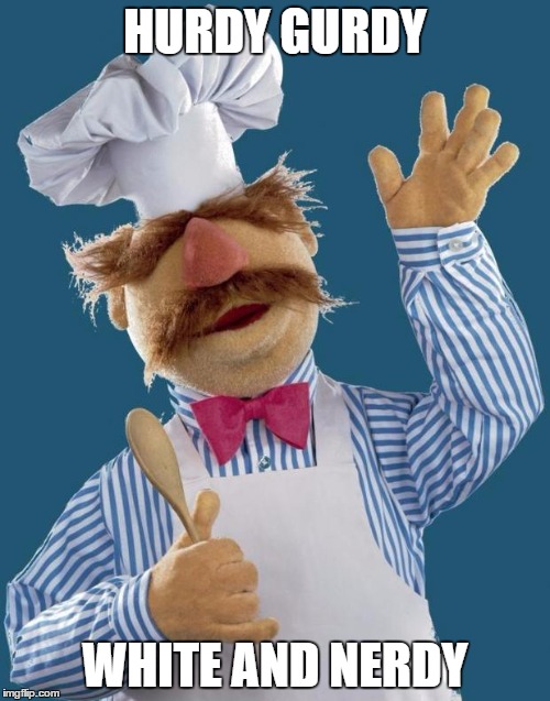 Swedish Chef | HURDY GURDY WHITE AND NERDY | image tagged in swedish chef | made w/ Imgflip meme maker