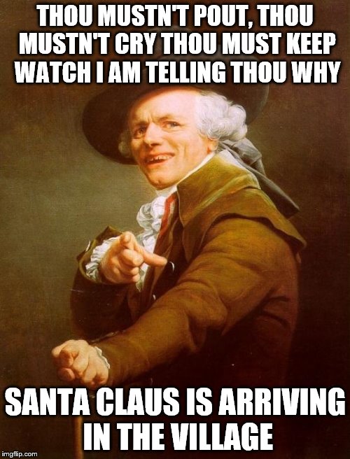 Joseph Ducreux | THOU MUSTN'T POUT, THOU MUSTN'T CRY THOU MUST KEEP WATCH I AM TELLING THOU WHY SANTA CLAUS IS ARRIVING IN THE VILLAGE | image tagged in memes,joseph ducreux | made w/ Imgflip meme maker