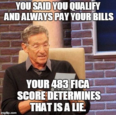 Maury Lie Detector | YOU SAID YOU QUALIFY AND ALWAYS PAY YOUR BILLS YOUR 483 FICA SCORE DETERMINES THAT IS A LIE. | image tagged in memes,maury lie detector | made w/ Imgflip meme maker