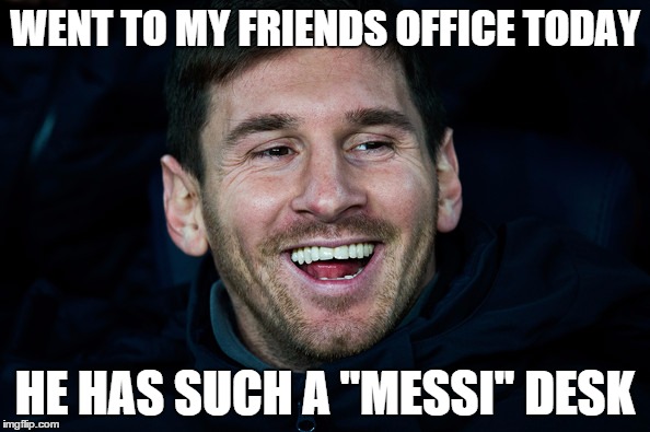 (drum sounds) | WENT TO MY FRIENDS OFFICE TODAY HE HAS SUCH A ''MESSI'' DESK | image tagged in memes,messi,puns | made w/ Imgflip meme maker