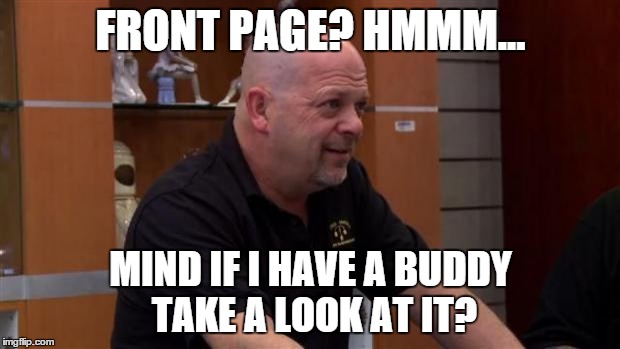 That's Not Gonna Happen | FRONT PAGE? HMMM... MIND IF I HAVE A BUDDY TAKE A LOOK AT IT? | image tagged in that's not gonna happen | made w/ Imgflip meme maker