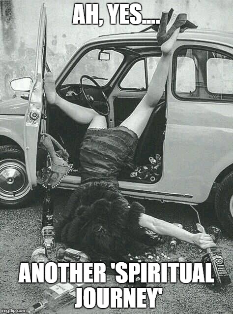 Spiritual Journey | AH, YES.... ANOTHER 'SPIRITUAL JOURNEY' | image tagged in spiritual journey | made w/ Imgflip meme maker