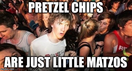 Sudden Clarity Clarence | PRETZEL CHIPS ARE JUST LITTLE MATZOS | image tagged in memes,sudden clarity clarence | made w/ Imgflip meme maker