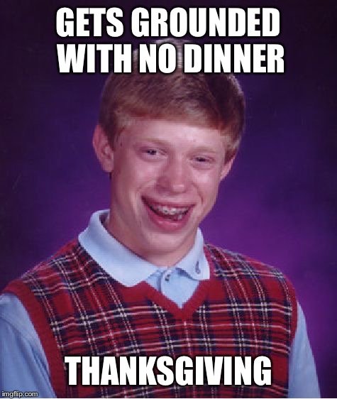 Bad Luck Brian Meme | GETS GROUNDED WITH NO DINNER THANKSGIVING | image tagged in memes,bad luck brian | made w/ Imgflip meme maker