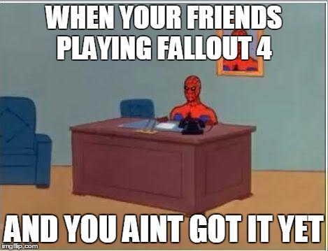Spiderman Computer Desk | WHEN YOUR FRIENDS PLAYING FALLOUT 4 AND YOU AINT GOT IT YET | image tagged in memes,spiderman computer desk,spiderman | made w/ Imgflip meme maker
