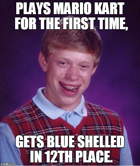Bad Luck Brain Tries Playing Mario Kart | PLAYS MARIO KART FOR THE FIRST TIME, GETS BLUE SHELLED IN 12TH PLACE. | image tagged in memes,bad luck brian,mario kart,blue shell | made w/ Imgflip meme maker