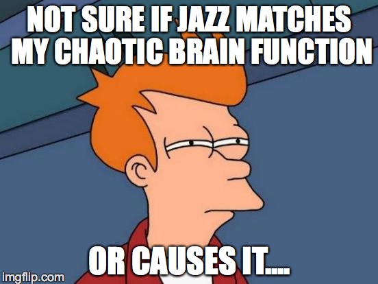Futurama Fry Meme | NOT SURE IF JAZZ MATCHES MY CHAOTIC BRAIN FUNCTION OR CAUSES IT.... | image tagged in memes,futurama fry | made w/ Imgflip meme maker