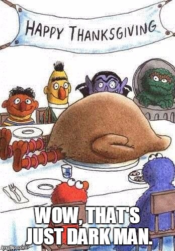 Sesame Street Thanksgiving | WOW, THAT'S JUST DARK MAN. | image tagged in memes,funny,dark humor,sesame street,thanksgiving | made w/ Imgflip meme maker
