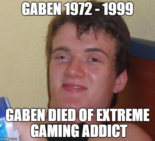 10 Guy | GABEN 1972 - 1999 GABEN DIED OF EXTREME GAMING ADDICT | image tagged in memes,10 guy | made w/ Imgflip meme maker