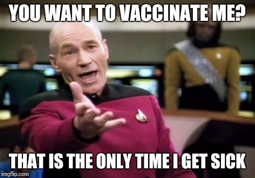 Picard Wtf | YOU WANT TO VACCINATE ME? THAT IS THE ONLY TIME I GET SICK | image tagged in memes,picard wtf | made w/ Imgflip meme maker