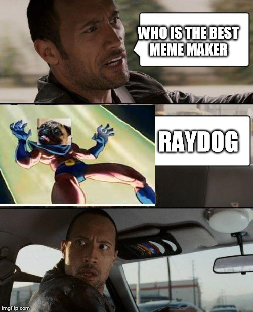 The Rock Driving Meme | WHO IS THE BEST MEME MAKER RAYDOG | image tagged in memes,the rock driving | made w/ Imgflip meme maker