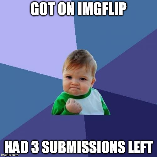Success Kid Meme | GOT ON IMGFLIP HAD 3 SUBMISSIONS LEFT | image tagged in memes,success kid | made w/ Imgflip meme maker