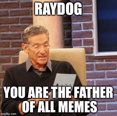 Maury Lie Detector | RAYDOG YOU ARE THE FATHER OF ALL MEMES | image tagged in memes,maury lie detector | made w/ Imgflip meme maker