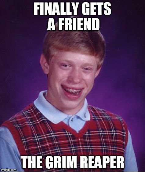 Bad Luck Brian | FINALLY GETS A FRIEND THE GRIM REAPER | image tagged in memes,bad luck brian | made w/ Imgflip meme maker