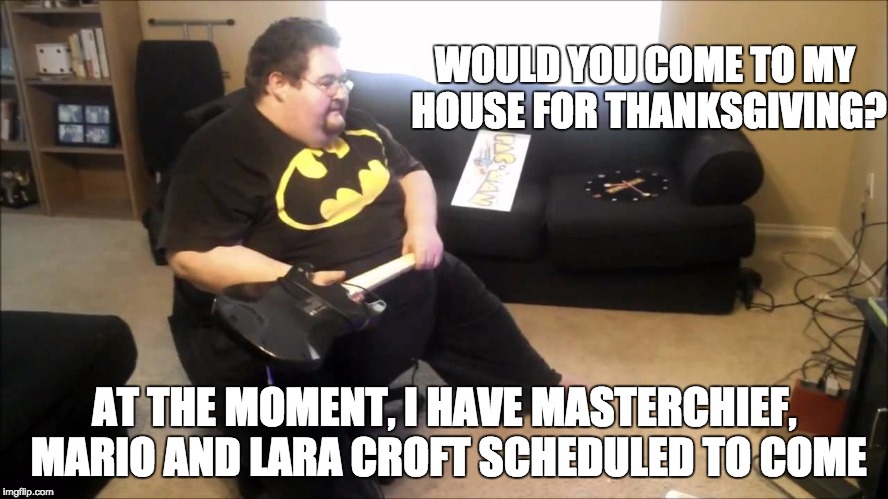 He would probably eat all of the food while tipping his Guitar Hero guitar to recieve star power | WOULD YOU COME TO MY HOUSE FOR THANKSGIVING? AT THE MOMENT, I HAVE MASTERCHIEF, MARIO AND LARA CROFT SCHEDULED TO COME | image tagged in fat nerd,thanksgiving | made w/ Imgflip meme maker