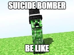 Suicide Bomber Meme | SUICIDE BOMBER BE LIKE | image tagged in creeper,suicide bomber,be like | made w/ Imgflip meme maker