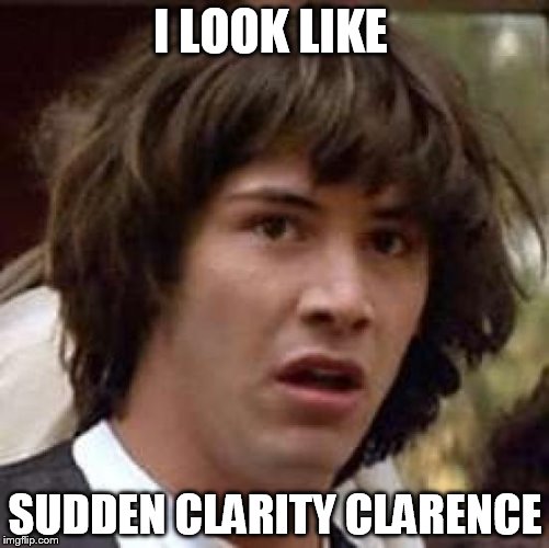 Conspiracy Keanu Meme | I LOOK LIKE SUDDEN CLARITY CLARENCE | image tagged in memes,conspiracy keanu | made w/ Imgflip meme maker
