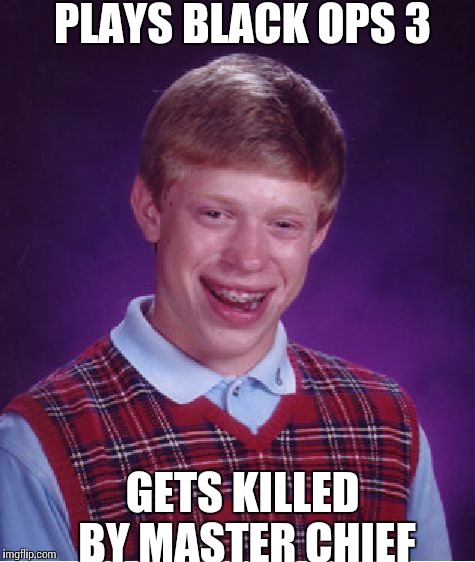 Bad Luck Brian | PLAYS BLACK OPS 3 GETS KILLED BY MASTER CHIEF | image tagged in memes,bad luck brian | made w/ Imgflip meme maker