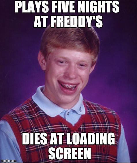 Bad Luck Brian | PLAYS FIVE NIGHTS AT FREDDY'S DIES AT LOADING SCREEN | image tagged in memes,bad luck brian | made w/ Imgflip meme maker