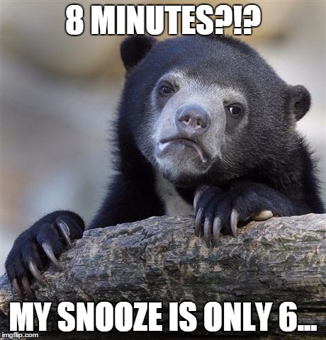 Confession Bear Meme | 8 MINUTES?!? MY SNOOZE IS ONLY 6... | image tagged in memes,confession bear | made w/ Imgflip meme maker