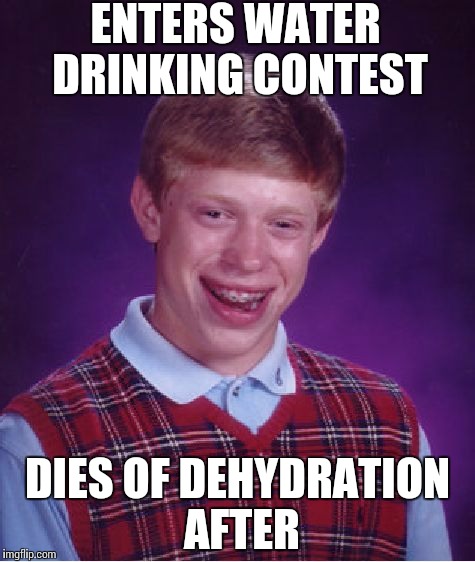 Bad Luck Brian | ENTERS WATER DRINKING CONTEST DIES OF DEHYDRATION AFTER | image tagged in memes,bad luck brian | made w/ Imgflip meme maker