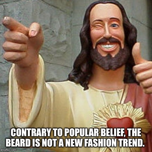 CONTRARY TO POPULAR BELIEF, THE BEARD IS NOT A NEW FASHION TREND. | image tagged in beard | made w/ Imgflip meme maker