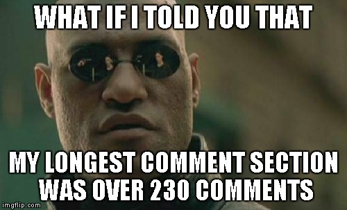 Matrix Morpheus Meme | WHAT IF I TOLD YOU THAT MY LONGEST COMMENT SECTION WAS OVER 230 COMMENTS | image tagged in memes,matrix morpheus | made w/ Imgflip meme maker