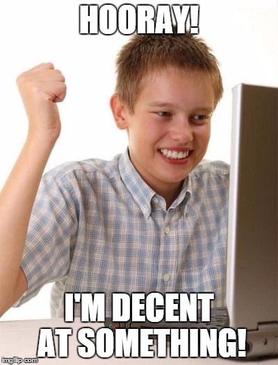 When you get to 1000 points. | HOORAY! I'M DECENT AT SOMETHING! | image tagged in memes,first day on the internet kid,imgflip | made w/ Imgflip meme maker