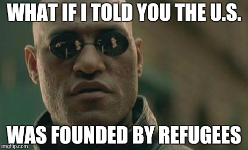 Matrix Morpheus | WHAT IF I TOLD YOU THE U.S. WAS FOUNDED BY REFUGEES | image tagged in memes,matrix morpheus | made w/ Imgflip meme maker