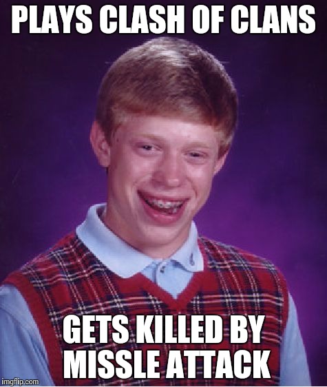 Bad Luck Brian | PLAYS CLASH OF CLANS GETS KILLED BY MISSLE ATTACK | image tagged in memes,bad luck brian | made w/ Imgflip meme maker