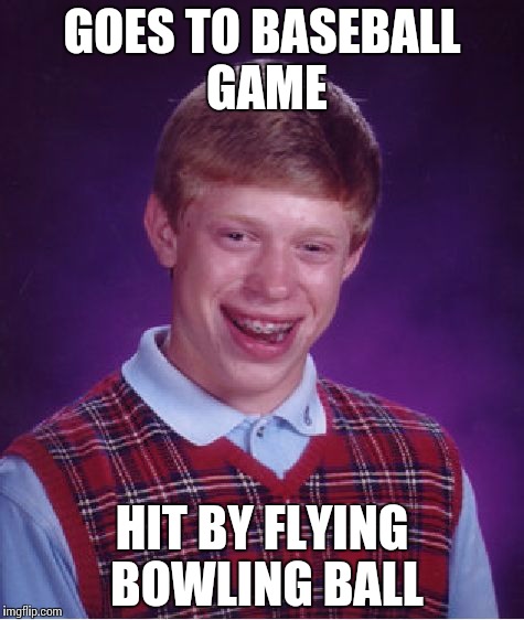 Bad Luck Brian | GOES TO BASEBALL GAME HIT BY FLYING BOWLING BALL | image tagged in memes,bad luck brian | made w/ Imgflip meme maker