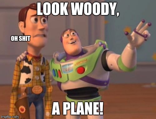 X, X Everywhere | LOOK WOODY, A PLANE! OH SHIT | image tagged in memes,x x everywhere | made w/ Imgflip meme maker