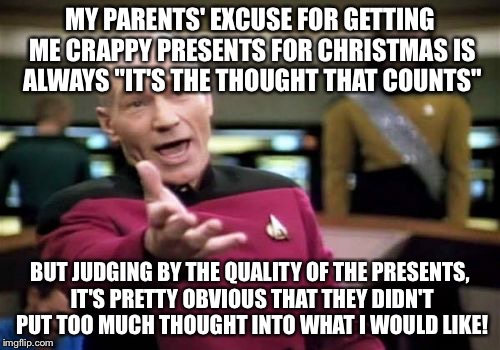 Picard Wtf Meme | MY PARENTS' EXCUSE FOR GETTING ME CRAPPY PRESENTS FOR CHRISTMAS IS ALWAYS "IT'S THE THOUGHT THAT COUNTS" BUT JUDGING BY THE QUALITY OF THE P | image tagged in memes,picard wtf | made w/ Imgflip meme maker