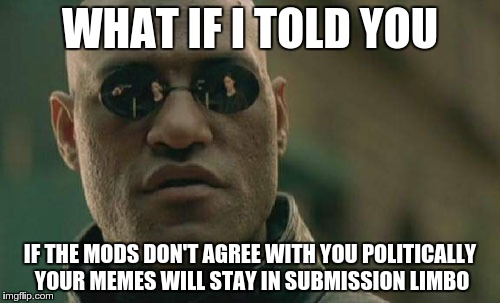 Matrix Morpheus | WHAT IF I TOLD YOU IF THE MODS DON'T AGREE WITH YOU POLITICALLY YOUR MEMES WILL STAY IN SUBMISSION LIMBO | image tagged in memes,matrix morpheus | made w/ Imgflip meme maker