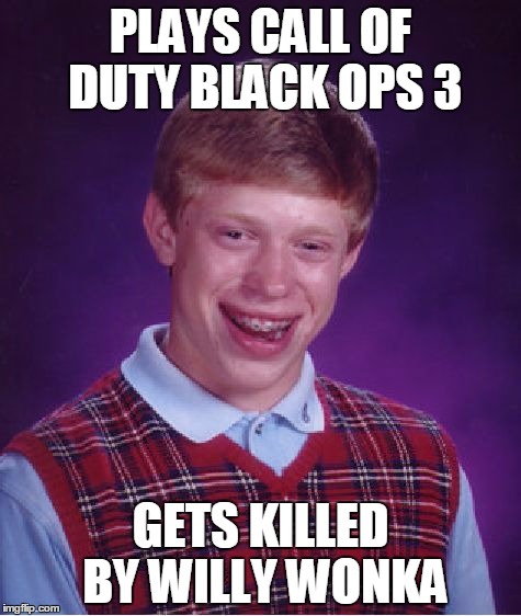 Bad Luck Brian | PLAYS CALL OF DUTY BLACK OPS 3 GETS KILLED BY WILLY WONKA | image tagged in memes,bad luck brian | made w/ Imgflip meme maker