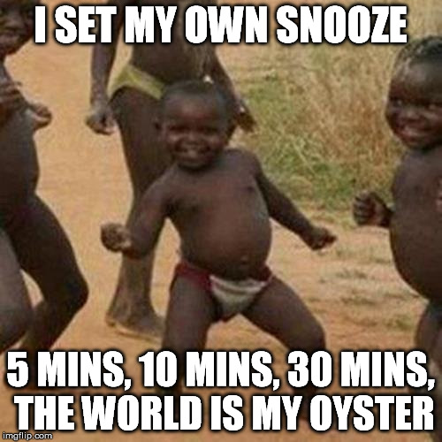 Third World Success Kid Meme | I SET MY OWN SNOOZE 5 MINS, 10 MINS, 30 MINS, THE WORLD IS MY OYSTER | image tagged in memes,third world success kid | made w/ Imgflip meme maker