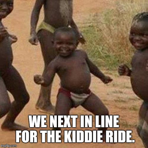Third World Success Kid Meme | WE NEXT IN LINE FOR THE KIDDIE RIDE. | image tagged in memes,third world success kid | made w/ Imgflip meme maker