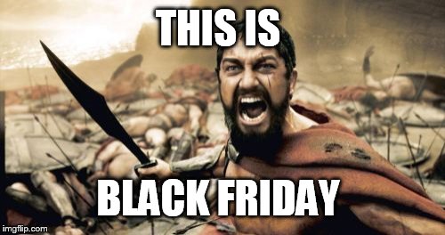Sparta Leonidas | THIS IS BLACK FRIDAY | image tagged in memes,sparta leonidas | made w/ Imgflip meme maker