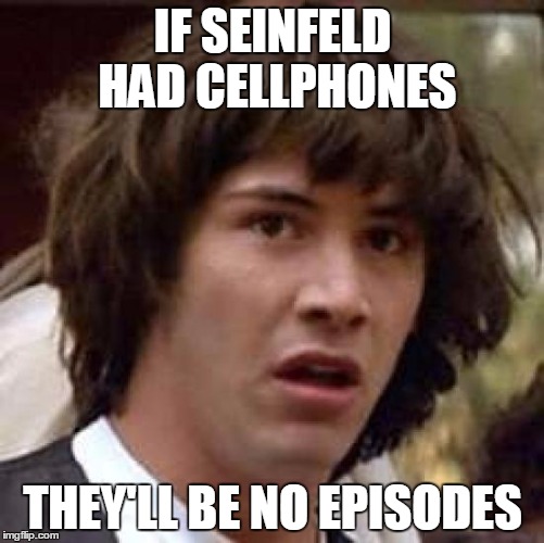 Conspiracy Keanu | IF SEINFELD HAD CELLPHONES THEY'LL BE NO EPISODES | image tagged in memes,conspiracy keanu | made w/ Imgflip meme maker
