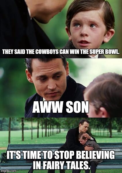 Finding Neverland Meme | THEY SAID THE COWBOYS CAN WIN THE SUPER BOWL. AWW SON IT'S TIME TO STOP BELIEVING IN FAIRY TALES. | image tagged in memes,finding neverland | made w/ Imgflip meme maker