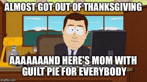 Aaaaand Its Gone | ALMOST GOT OUT OF THANKSGIVING AAAAAAAND HERE'S MOM WITH GUILT PIE FOR EVERYBODY | image tagged in memes,aaaaand its gone | made w/ Imgflip meme maker