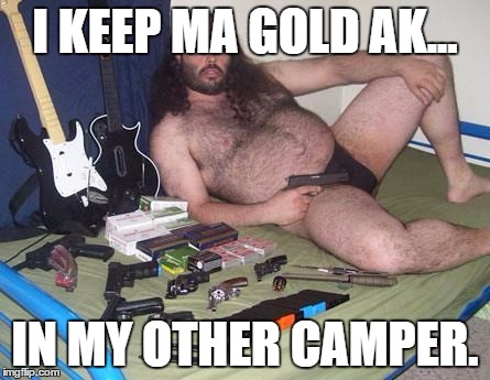 weird guy with guns | I KEEP MA GOLD AK... IN MY OTHER CAMPER. | image tagged in weird guy with guns | made w/ Imgflip meme maker