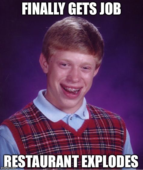 Bad Luck Brian Meme | FINALLY GETS JOB RESTAURANT EXPLODES | image tagged in memes,bad luck brian | made w/ Imgflip meme maker