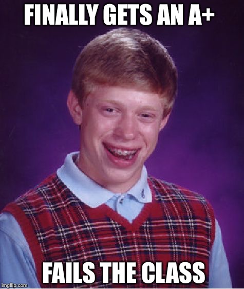 Bad Luck Brian | FINALLY GETS AN A+ FAILS THE CLASS | image tagged in memes,bad luck brian | made w/ Imgflip meme maker