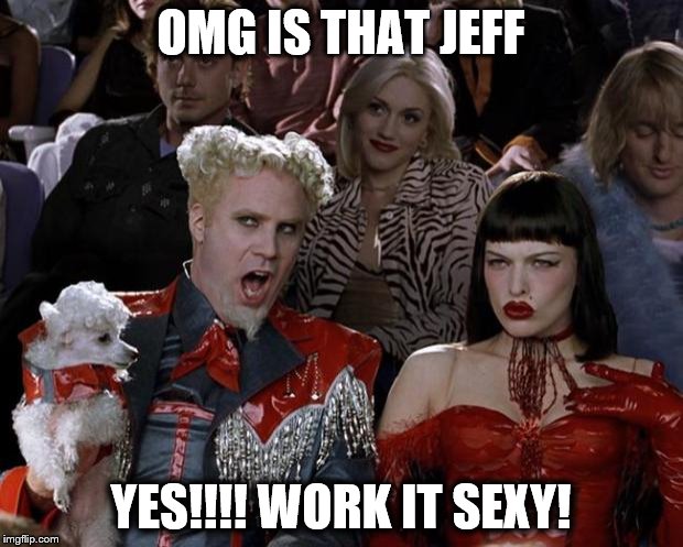 Mugatu So Hot Right Now Meme | OMG IS THAT JEFF YES!!!! WORK IT SEXY! | image tagged in memes,mugatu so hot right now | made w/ Imgflip meme maker